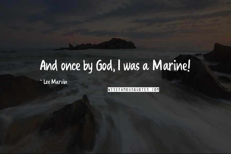 Lee Marvin quotes: And once by God, I was a Marine!