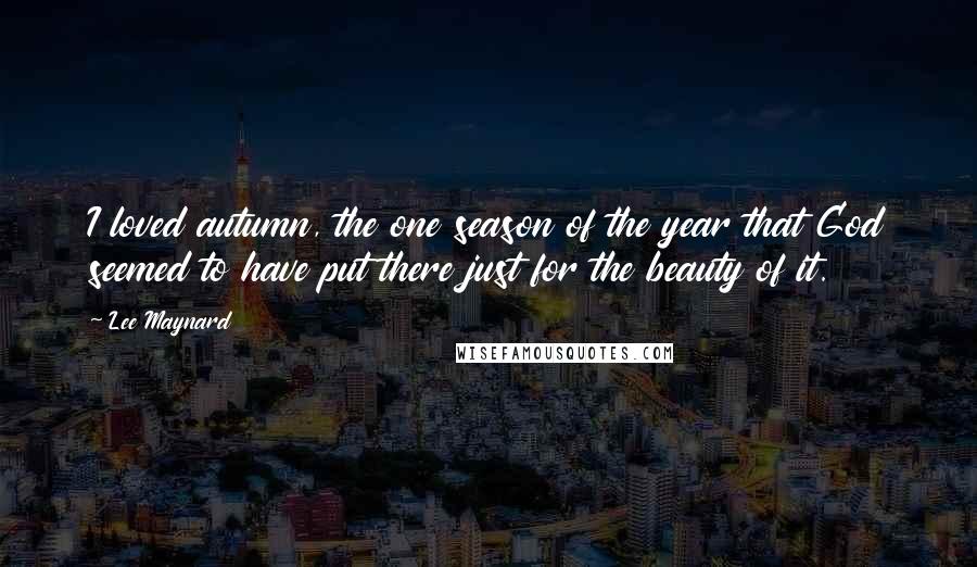Lee Maynard quotes: I loved autumn, the one season of the year that God seemed to have put there just for the beauty of it.