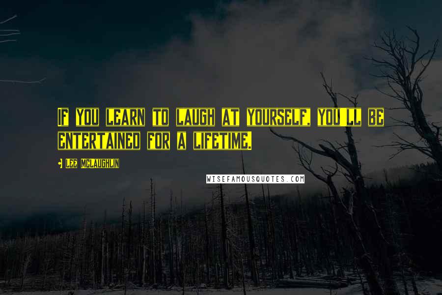 Lee McLaughlin quotes: If you learn to laugh at yourself, you'll be entertained for a lifetime.