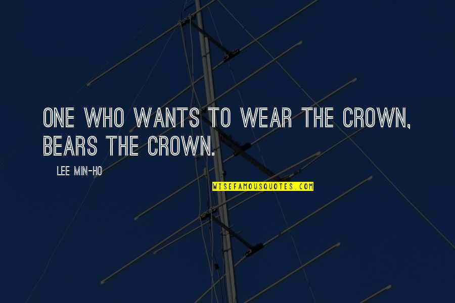 Lee Min Ho Best Quotes By Lee Min-ho: One who wants to wear the crown, bears Lee Min Ho Best Quotes By Lee Min-ho: One who wants to wear the crown, bears