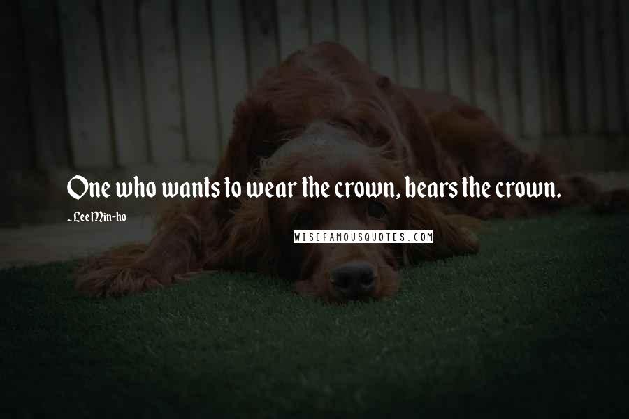 Lee Min-ho quotes: One who wants to wear the crown, bears the crown.