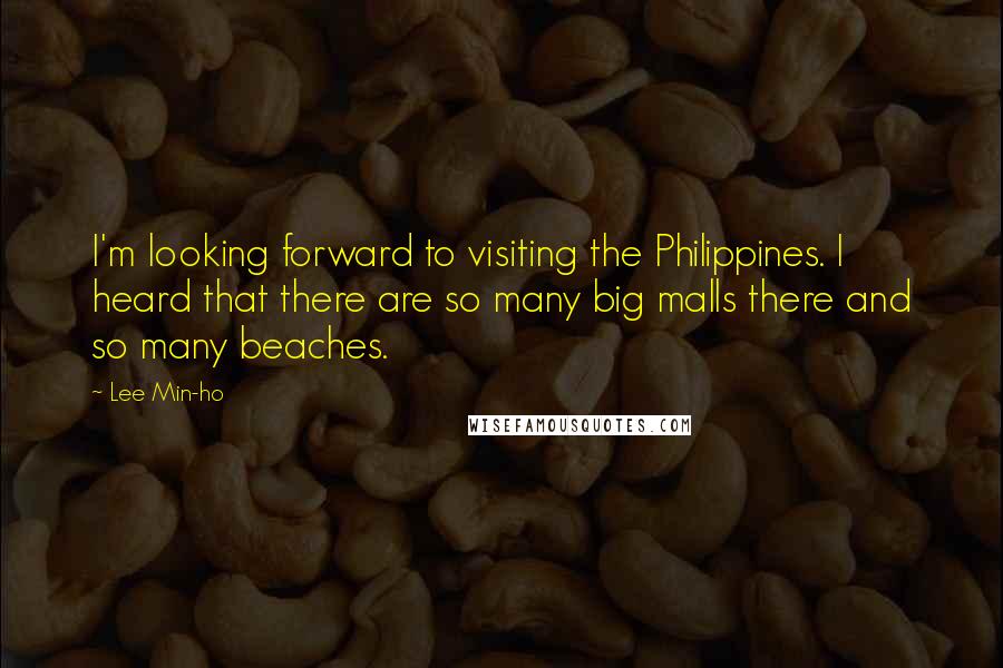 Lee Min-ho quotes: I'm looking forward to visiting the Philippines. I heard that there are so many big malls there and so many beaches.