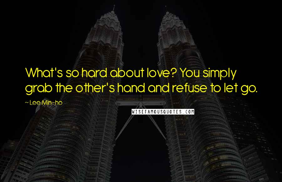 Lee Min-ho quotes: What's so hard about love? You simply grab the other's hand and refuse to let go.