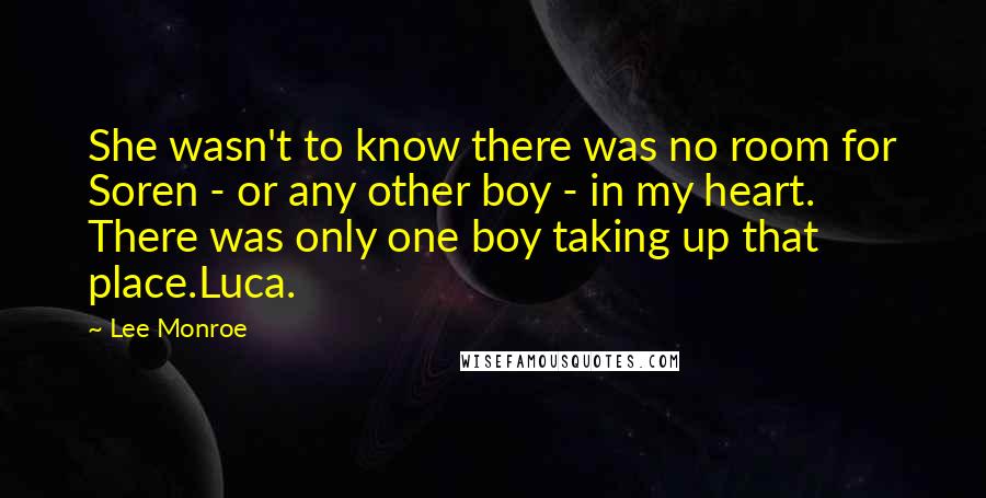 Lee Monroe quotes: She wasn't to know there was no room for Soren - or any other boy - in my heart. There was only one boy taking up that place.Luca.