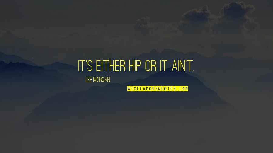 Lee Morgan Quotes By Lee Morgan: It's either hip or it ain't. Lee Morgan Quotes By Lee Morgan: It's either hip or it ain't.