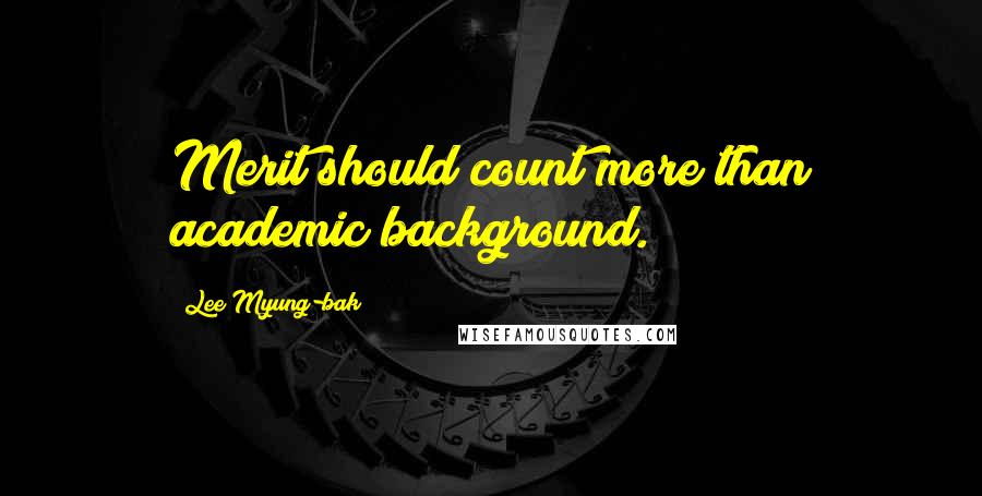 Lee Myung-bak quotes: Merit should count more than academic background.