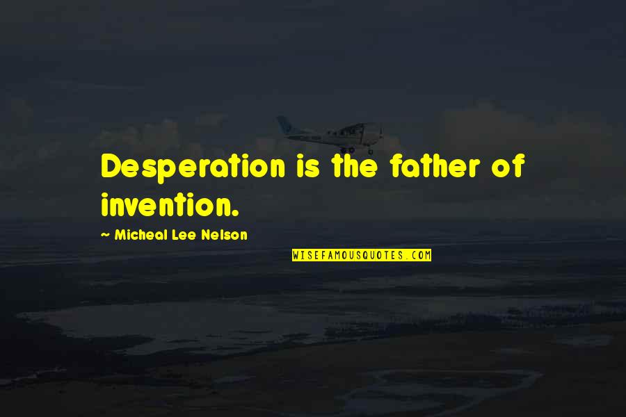 Lee Nelson Best Quotes By Micheal Lee Nelson: Desperation is the father of invention. Lee Nelson Best Quotes By Micheal Lee Nelson: Desperation is the father of invention.