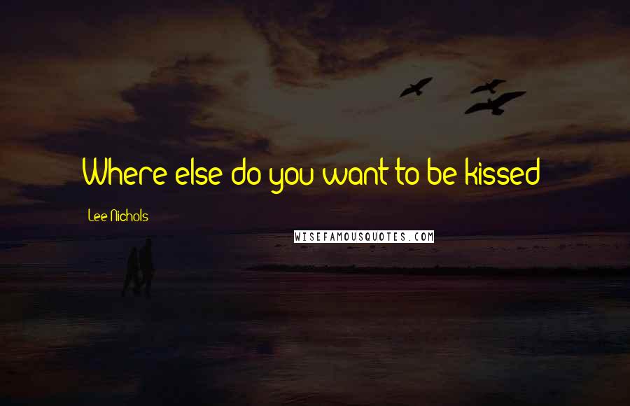 Lee Nichols quotes: Where else do you want to be kissed?