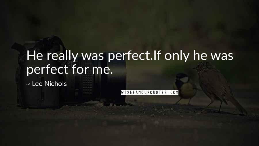 Lee Nichols quotes: He really was perfect.If only he was perfect for me.