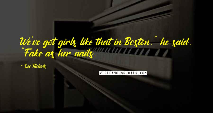 Lee Nichols quotes: We've got girls like that in Boston," he said. "Fake as her nails.