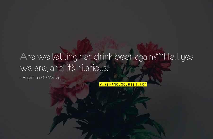 Lee O'daniel Quotes By Bryan Lee O'Malley: Are we letting her drink beer again?""Hell yes