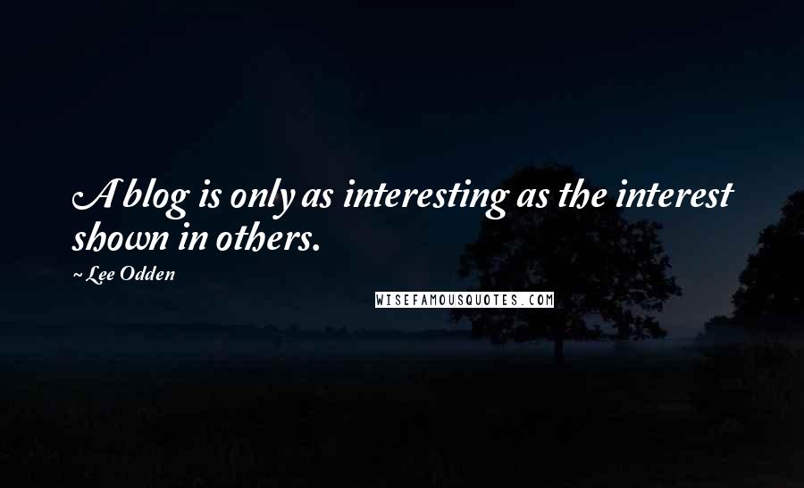 Lee Odden quotes: A blog is only as interesting as the interest shown in others.