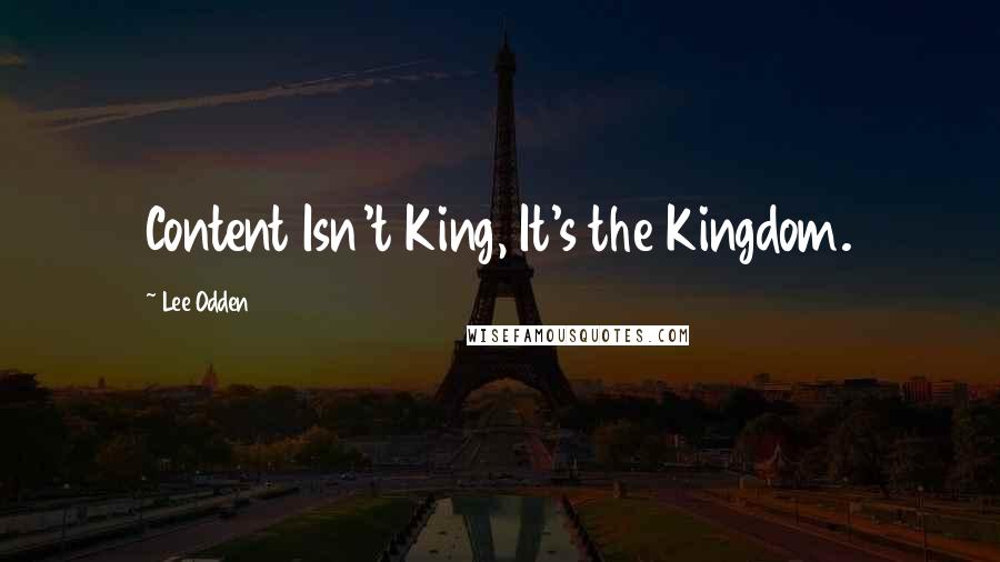 Lee Odden quotes: Content Isn't King, It's the Kingdom.