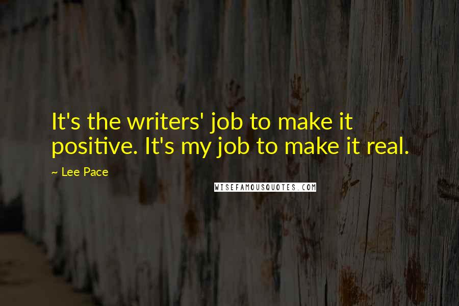 Lee Pace quotes: It's the writers' job to make it positive. It's my job to make it real.