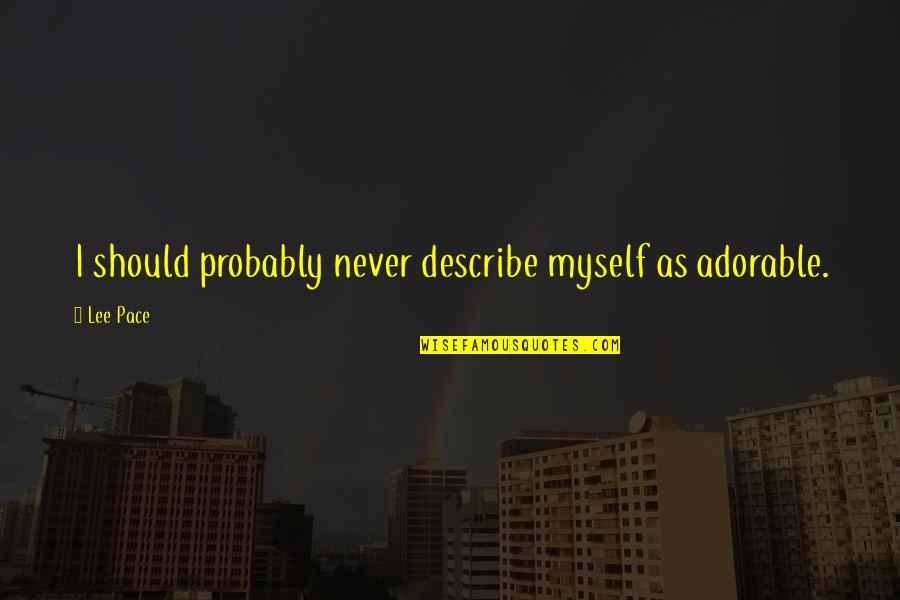 Lee Pace Quotes By Lee Pace: I should probably never describe myself as adorable.