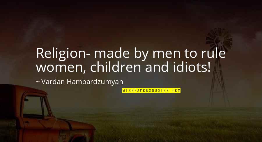 Lee Pace Quotes By Vardan Hambardzumyan: Religion- made by men to rule women, children Lee Pace Quotes By Vardan Hambardzumyan: Religion- made by men to rule women, children