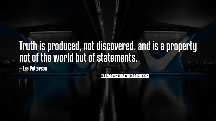 Lee Patterson quotes: Truth is produced, not discovered, and is a property not of the world but of statements.