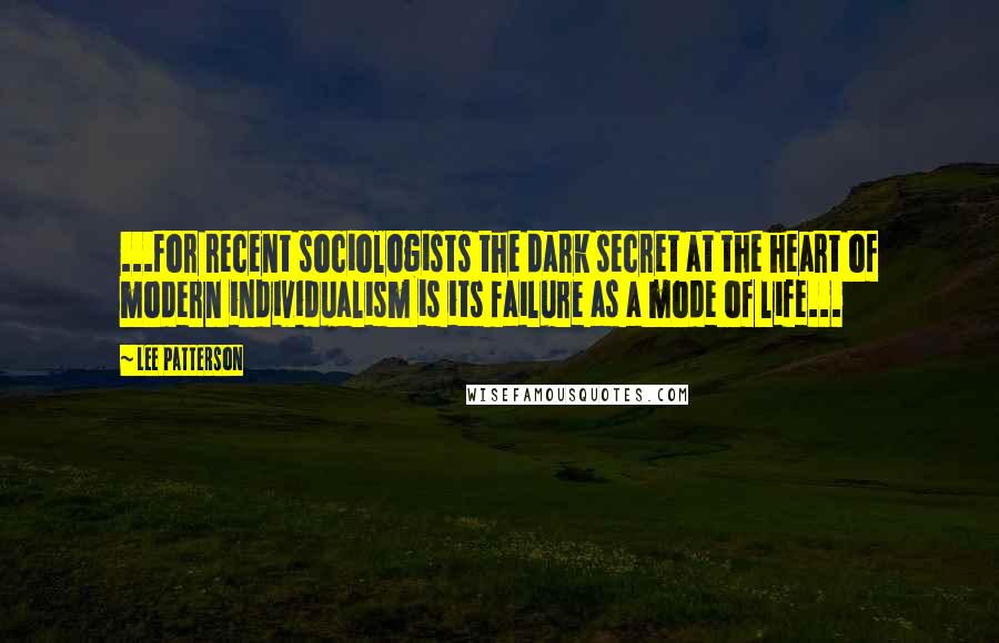 Lee Patterson quotes: ...for recent sociologists the dark secret at the heart of modern individualism is its failure as a mode of life...
