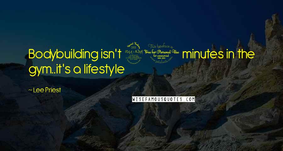Lee Priest quotes: Bodybuilding isn't 90 minutes in the gym..it's a lifestyle Lee Priest quotes: Bodybuilding isn't 90 minutes in the gym..it's a lifestyle