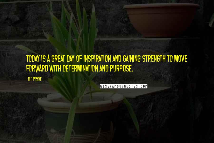 Lee Pryke quotes: Today is a great day of inspiration and gaining strength to move forward with determination and purpose.