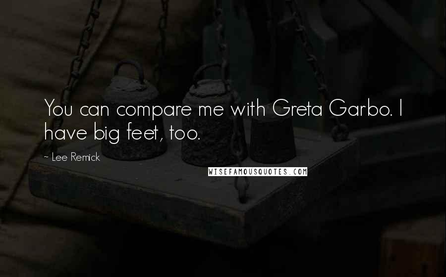 Lee Remick quotes: You can compare me with Greta Garbo. I have big feet, too.