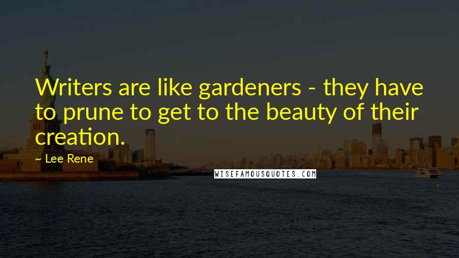 Lee Rene quotes: Writers are like gardeners - they have to prune to get to the beauty of their creation.