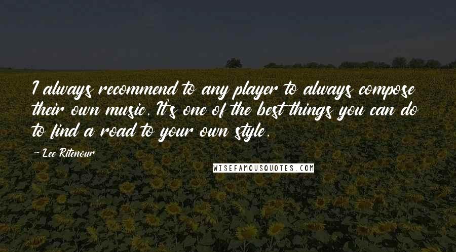 Lee Ritenour quotes: I always recommend to any player to always compose their own music. It's one of the best things you can do to find a road to your own style. Lee Ritenour quotes: I always recommend to any player to always compose their own music. It's one of the best things you can do to find a road to your own style.