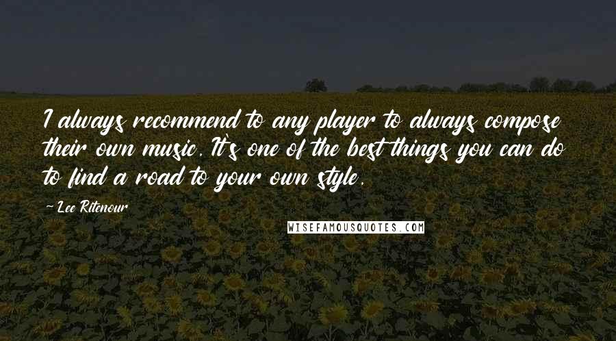 Lee Ritenour quotes: I always recommend to any player to always compose their own music. It's one of the best things you can do to find a road to your own style.