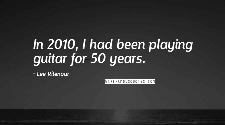 Lee Ritenour quotes: In 2010, I had been playing guitar for 50 years.