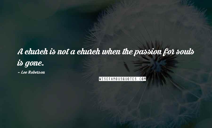 Lee Roberson quotes: A church is not a church when the passion for souls is gone.