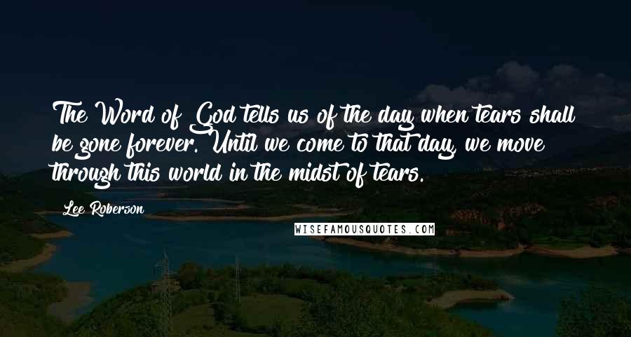 Lee Roberson quotes: The Word of God tells us of the day when tears shall be gone forever. Until we come to that day, we move through this world in the midst of Lee Roberson quotes: The Word of God tells us of the day when tears shall be gone forever. Until we come to that day, we move through this world in the midst of