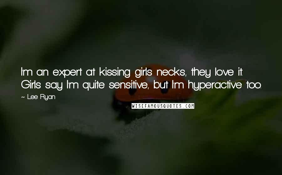 Lee Ryan quotes: I'm an expert at kissing girls necks, they love it. Girls say I'm quite sensitive, but I'm hyperactive too.