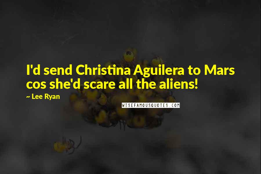 Lee Ryan quotes: I'd send Christina Aguilera to Mars cos she'd scare all the aliens!