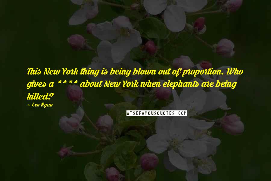 Lee Ryan quotes: This New York thing is being blown out of proportion. Who gives a **** about New York when elephants are being killed? Lee Ryan quotes: This New York thing is being blown out of proportion. Who gives a **** about New York when elephants are being killed?