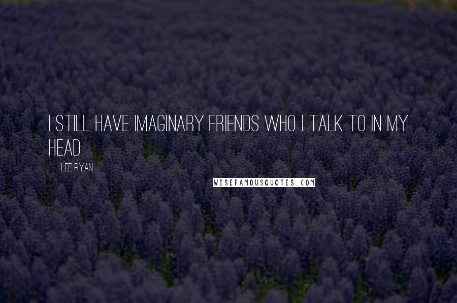 Lee Ryan quotes: I still have imaginary friends who I talk to in my head.