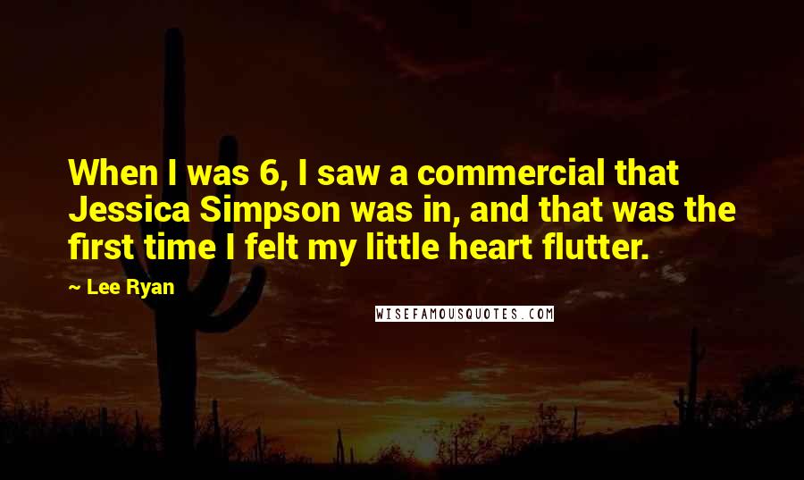 Lee Ryan quotes: When I was 6, I saw a commercial that Jessica Simpson was in, and that was the first time I felt my little heart flutter.