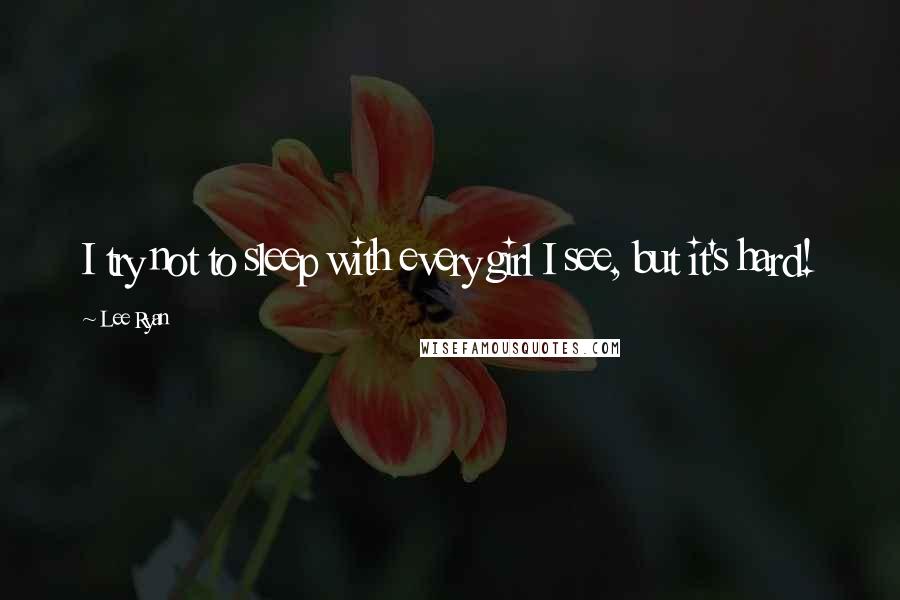 Lee Ryan quotes: I try not to sleep with every girl I see, but it's hard!
