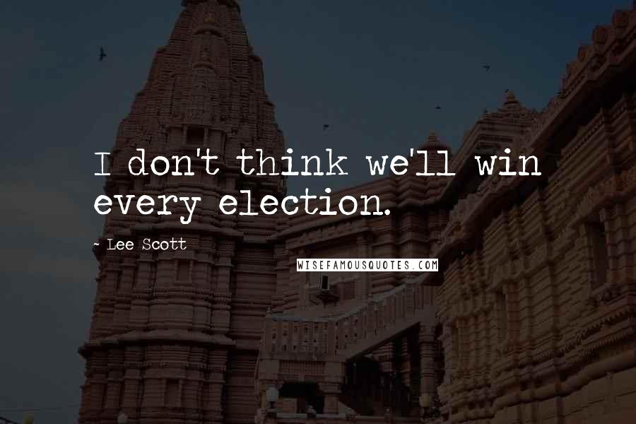 Lee Scott quotes: I don't think we'll win every election.