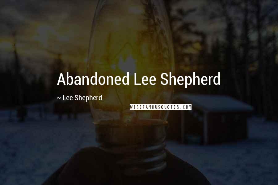Lee Shepherd quotes: Abandoned Lee Shepherd Lee Shepherd quotes: Abandoned Lee Shepherd