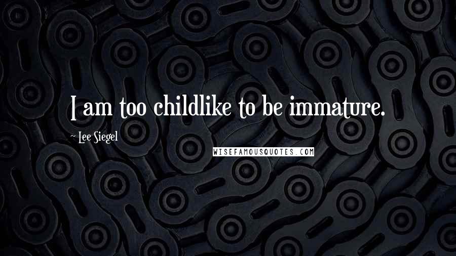 Lee Siegel quotes: I am too childlike to be immature.