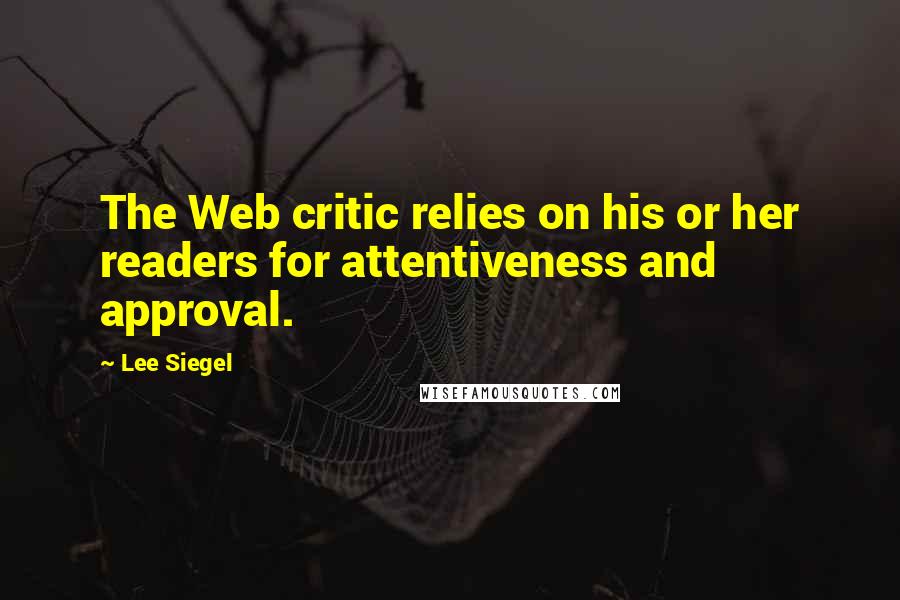 Lee Siegel quotes: The Web critic relies on his or her readers for attentiveness and approval.