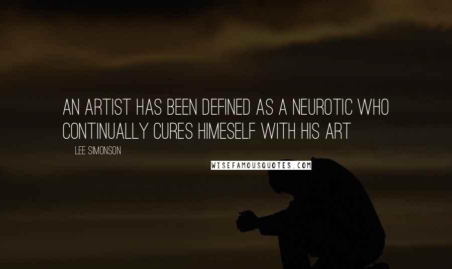 Lee Simonson quotes: An artist has been defined as a neurotic who continually cures himeself with his art