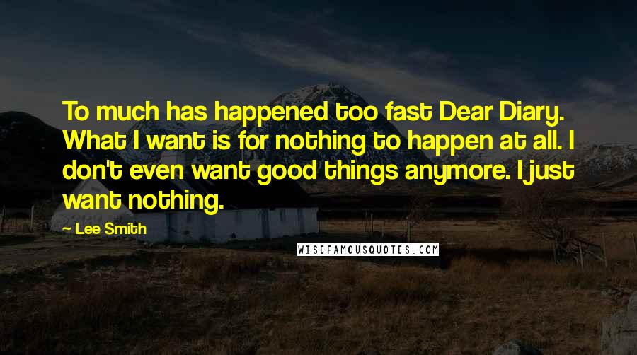 Lee Smith quotes: To much has happened too fast Dear Diary. What I want is for nothing to happen at all. I don't even want good things anymore. I just want nothing.