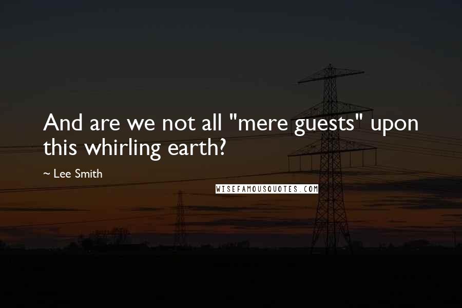 Lee Smith quotes: And are we not all "mere guests" upon this whirling earth?