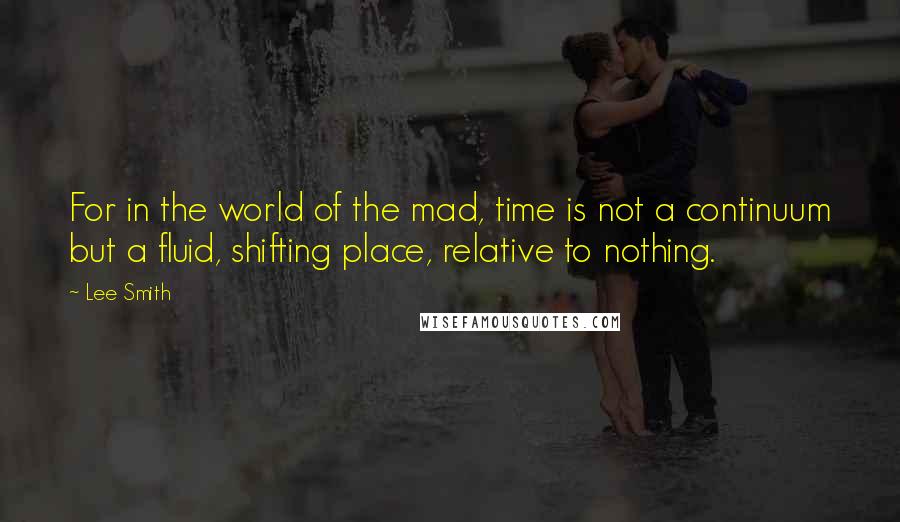Lee Smith quotes: For in the world of the mad, time is not a continuum but a fluid, shifting place, relative to nothing.