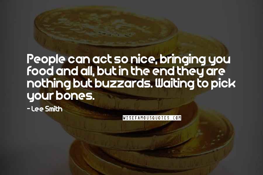 Lee Smith quotes: People can act so nice, bringing you food and all, but in the end they are nothing but buzzards. Waiting to pick your bones.