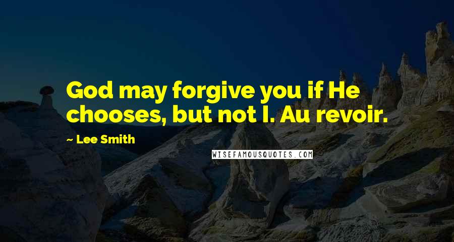 Lee Smith quotes: God may forgive you if He chooses, but not I. Au revoir.