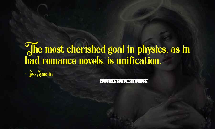 Lee Smolin quotes: The most cherished goal in physics, as in bad romance novels, is unification. Lee Smolin quotes: The most cherished goal in physics, as in bad romance novels, is unification.