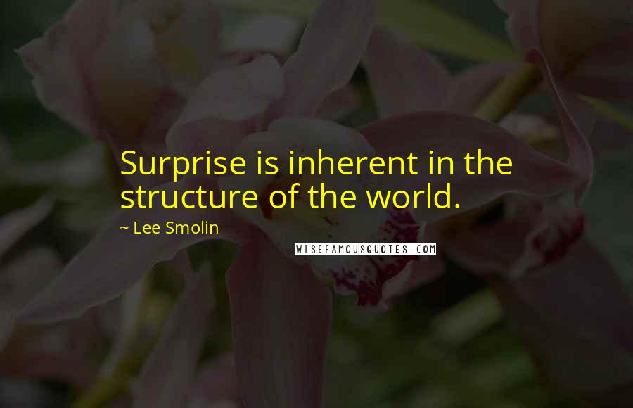 Lee Smolin quotes: Surprise is inherent in the structure of the world. Lee Smolin quotes: Surprise is inherent in the structure of the world.