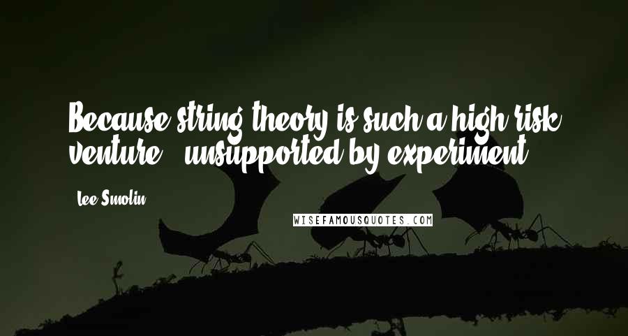 Lee Smolin quotes: Because string theory is such a high-risk venture - unsupported by experiment, Lee Smolin quotes: Because string theory is such a high-risk venture - unsupported by experiment,
